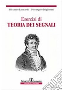 Esercizi di teoria dei segnali libro di Leonardi Riccardo; Migliorati Pierangelo