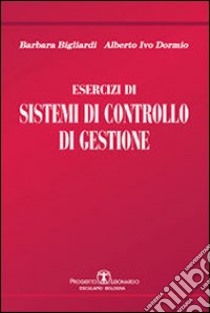 Esercizi di sistemi di controllo di gestione libro di Bigliardi Barbara; Dormio Alberto I.