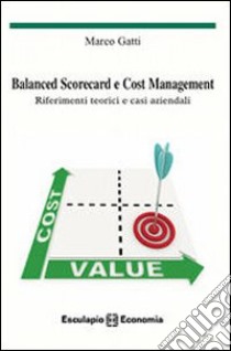 Balanced scorecard e cost management. Riferimenti teorici e casi aziendali libro di Gatti Marco