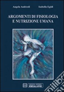 Argomenti di fisiologia e nutrizione umana libro di Andreoli Angela; Egidi Isabella