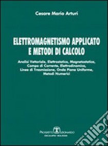 Elettromagnetismo applicato e metodi di calcolo. Analisi vettoriale, elettrostatica, magnetostatica, campo di corrente, elettrodinamica, linee di trasmissione... libro di Arturi Cesare Mario