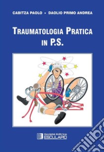 Traumatologia pratica in P.S. libro di Cabitza Paolo; Daolio Primo A.