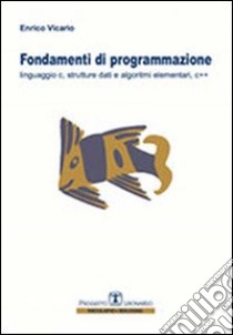 Fondamenti di programmazione. Linguaggio C, strutture dati, algoritmi elementari, C++ libro di Vicario Enrico