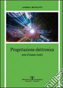 Progettazione elettronica. Temi d'esame risolti libro di Bonfanti Andrea