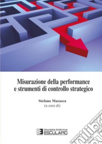 Misurazione della performance e strumenti di controllo strategico libro di Marasca Stefano