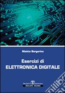 Esercizi di elettronica digitale libro di Borgarino Mattia