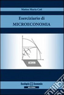 Eserciziario di microeconomia libro di Cati Matteo M.