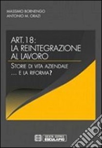 Articolo 18. La reintegrazione al lavoro. Storie di vita aziendale... e la riforma? libro di Bornengo Massimo; Orazi Antonio M.