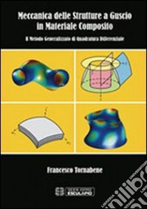 Meccanica delle strutture a guscio in materiale composito. Il metodo generalizzato di quadratura differenziale libro di Tornabene Francesco