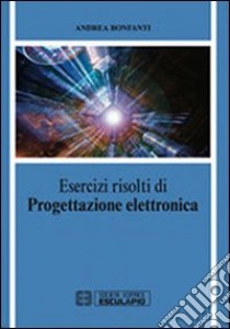 Esercizi di progettazione elettronica libro di Bonfanti Andrea