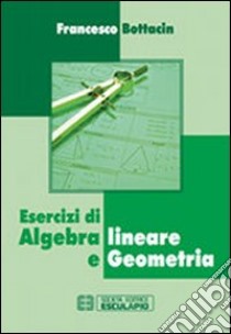 Esercizi di algebra lineare e geometria libro di Bottacin Francesco