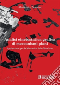 Analisi cinetostatica grafica di meccanismi piani. Applicazioni per la meccanica delle macchine libro di Zanarini Alessandro