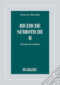 Ricerche semiotiche. Vol. 2: In fondo al semiotico libro di Marsciani Francesco