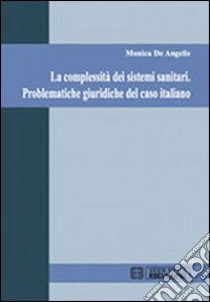 La complessità dei sistemi sanitari. Problematiche giuridiche del caso italiano libro di De Angelis Monica