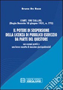 Il potere di sospensione della licenza di pubblico esercizio da parte del questore. Con esempi pratici e una breve raccolta di massime giurisprudenziali libro di De Rosa Bruno