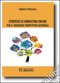 Strategie di marketing online per il vantaggio competitivo aziendale libro di Pascucci Federica