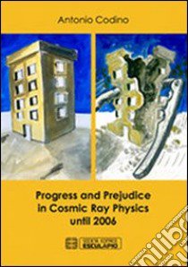 Progress and prejudice in cosmic ray physics until 2006 libro di Codino Antonio