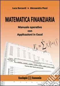 Matematica finanziaria. Manuale operative con applicazioni in Excel libro di Barzanti Luca; Pezzi Alessandro