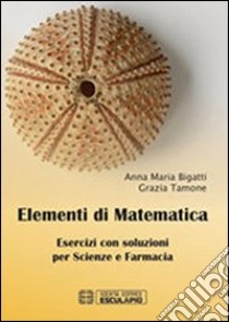 Elementi di matematica. Esercizi con soluzioni per scienze e farmacia libro di Bigatti Anna Maria; Tamone Grazia