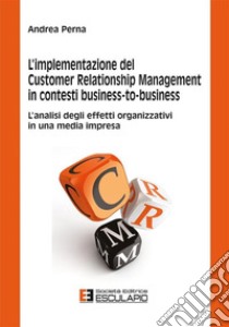 L'implementazione del customer relationship management in contesti business-to-business. L'analisi degli effetti organizzativi in una media impresa libro di Perna Andrea