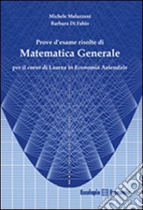 Prove d'esame risolte di matematica generale. Per il corso di Laurea in economia aziendale libro di Mulazzani Michele; Di Fabio Barbara