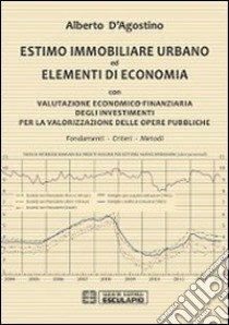 Estimo immobiliare urbano ed elementi di economia. Con valutazione economico-finanziaria degli investimenti per la valorizzazione delle opere pubbliche libro di D'Agostino Alberto