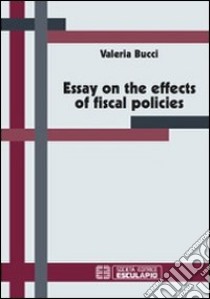 Essay on the effects of fiscal policies libro di Bucci Valeria