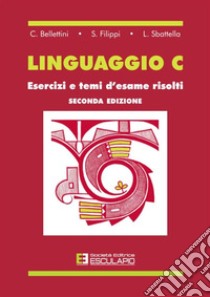 Linguaggio C. Esercizi e temi d'esame risolti libro di Belletini C.; Filippi S.; Sbattella L.