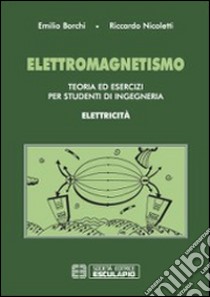 Elettromagnetismo. Teoria ed esercizi per studenti di ingegneria. Elettricità libro di Borchi Emilio; Nicoletti Riccardo