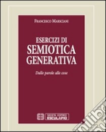 Esercizi di semiotica generativa. Dalle parole alle cose libro di Marsciani Francesco