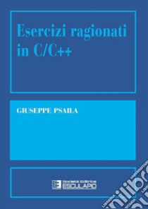 Esercizi ragionati in C/C++ libro di Psaila Giuseppe