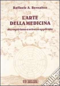 L'arte della medicina. Da empirismo a scienza applicata libro di Bernabeo Raffaele