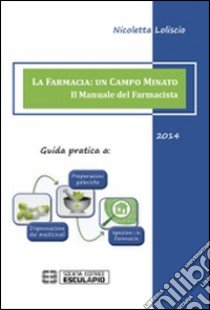 La farmacia. Un campo minato. Il manuale del farmacista. Guida pratica libro di Loliscio Nicoletta