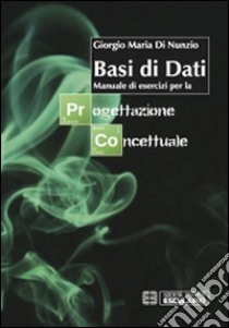 Basi di dati. Manuale di esercizi per la progettazione concettuale libro di Di Nunzio Giorgio M.