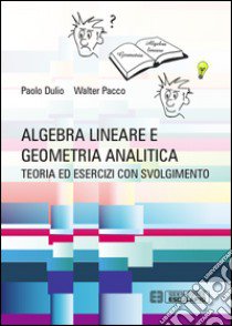 Algebra lineare e geometria analitica. Teoria esercizi e temi d'esame con svolgimento libro di Dulio Paolo; Pacco Walter