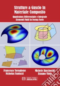 Strutture a guscio in materiale composito. Quadratura differenziale e integrale. Elementi finiti in forma forte libro di Tornabene Francesco; Fantuzzi Nicholas; Bacciocchi Michele