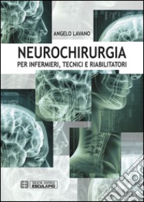 Neurochirurgia. Per infermieri tecnici e riabilitatori libro di Lavano Angelo