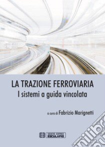 La trazione ferroviaria. I sistemi a guida vincolata libro di Marignetti F. (cur.)