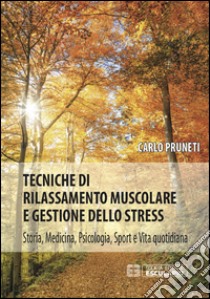 Tecniche di rilassamento muscolare e gestione dello stress. Storia, medicina, psicologia, sport e vita quotidiana libro di Pruneti Carlo