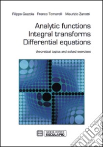 Analytic functions integral transforms differential equations. Theoretical topics and solved exercises libro di Gazzola Filippo; Tomarelli Franco; Zanotti Maurizio