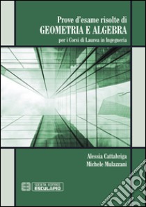 Prove d'esame risolte di geometria ad algebra. Per i corsi di Laurea in ingegneria libro di Mulazzani Michele; Cattabriga Alessia