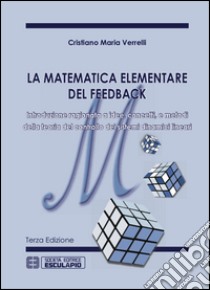 La matematica elementare del feedback. Introduzione ragionata a idee concetti e metodi della teoria del controllo dei sistemi dinamici lineari libro di Verrelli Cristiano M.