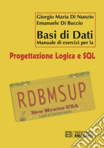 Basi di dati. Manuale di esercizi per la progettazione logica e SQL libro di Di Nunzio Giorgio M.; Di Buccio Emanuele