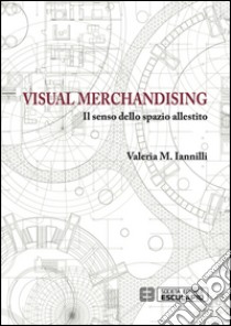 Visual merchandising. Il senso dello spazio allestito libro di Iannilli M. Valeria