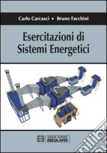 Esercitazioni di sistemi energetici libro di Carcasci Carlo; Facchini Bruno