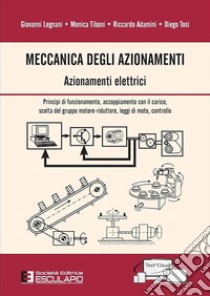 Meccanica degli azionamenti. Azionamenti elettrici. Principio di funzionamento, accoppiamento con il carico, scelta del gruppo motore-riduttore, leggi di moto, controllo libro di Legnani Giovanni; Tiboni Monica; Adamini Riccardo