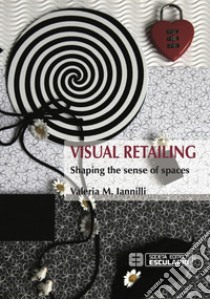 Visual retailing. Shaping the sense of spaces libro di Iannilli M. Valeria