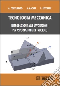 Tecnologia meccanica. Introduzione alle lavorazioni per asportazioni di truciolo libro di Fortunato Alessandro; Ascari Alessandro; Liverani Erica