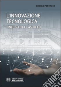 L'innovazione tecnologica. Linee guida e casi reali libro di Pareschi Arrigo