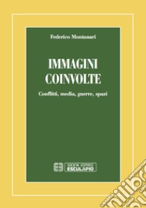 Immagini coinvolte. Conflitti, media, guerre, spazi libro di Montanari Federico